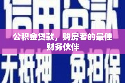 武鸣公积金贷款，购房者的最佳财务伙伴