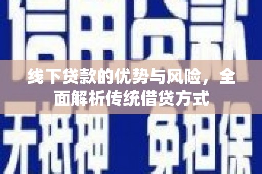 武鸣线下贷款的优势与风险，全面解析传统借贷方式