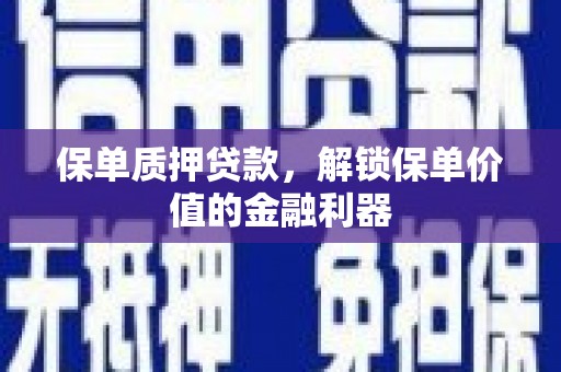 武鸣保单质押贷款，解锁保单价值的金融利器