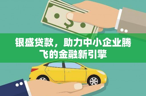 武鸣银盛贷款，助力中小企业腾飞的金融新引擎