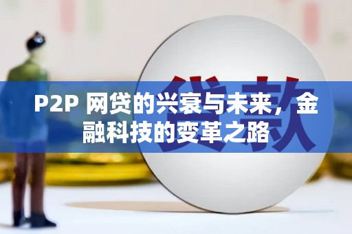 武鸣P2P 网贷的兴衰与未来，金融科技的变革之路