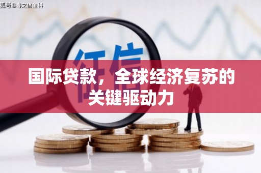 武鸣国际贷款，全球经济复苏的关键驱动力