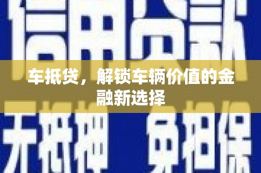 武鸣车抵贷，解锁车辆价值的金融新选择