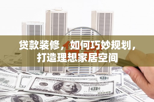 武鸣贷款装修，如何巧妙规划，打造理想家居空间
