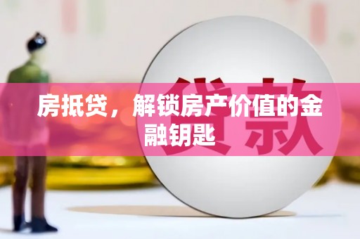 武鸣房抵贷，解锁房产价值的金融钥匙
