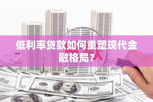 武鸣低利率贷款如何重塑现代金融格局？