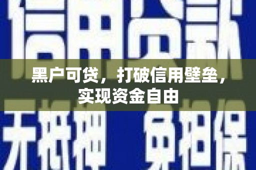 武鸣黑户可贷，打破信用壁垒，实现资金自由