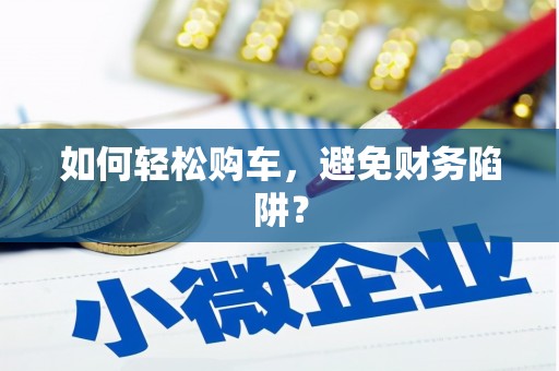 武鸣如何轻松购车，避免财务陷阱？