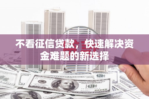武鸣不看征信贷款，快速解决资金难题的新选择
