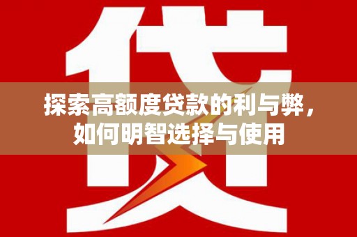 武鸣探索高额度贷款的利与弊，如何明智选择与使用