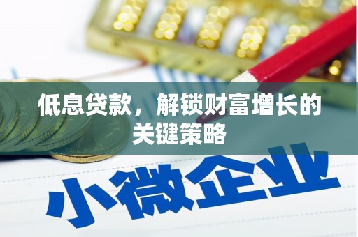 武鸣低息贷款，解锁财富增长的关键策略