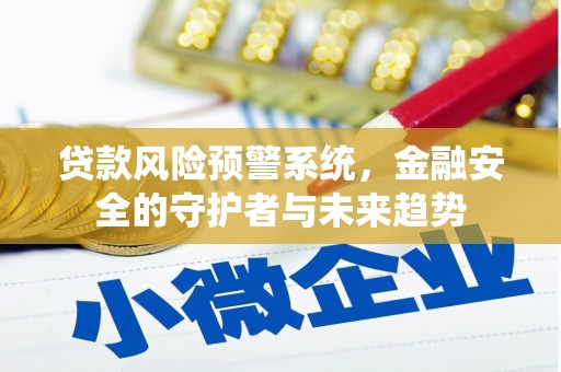 武鸣贷款风险预警系统，金融安全的守护者与未来趋势
