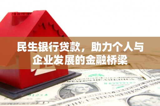 武鸣民生银行贷款，助力个人与企业发展的金融桥梁