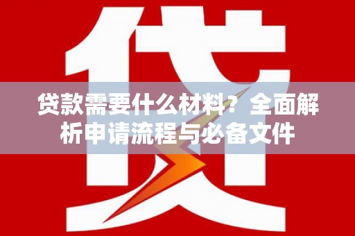 武鸣贷款需要什么材料？全面解析申请流程与必备文件