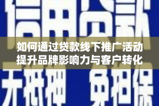武鸣如何通过贷款线下推广活动提升品牌影响力与客户转化率