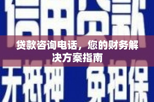 武鸣贷款咨询电话，您的财务解决方案指南