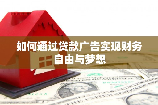 武鸣如何通过贷款广告实现财务自由与梦想