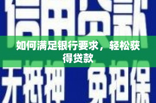 武鸣如何满足银行要求，轻松获得贷款