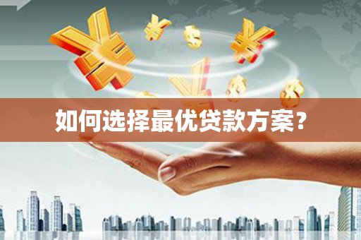 武鸣如何选择最优贷款方案？