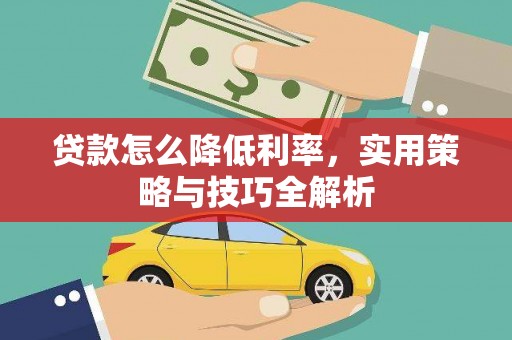 武鸣贷款怎么降低利率，实用策略与技巧全解析