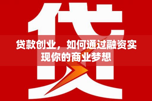 武鸣贷款创业，如何通过融资实现你的商业梦想