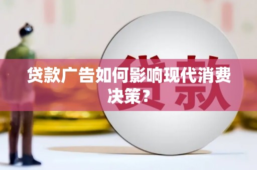 武鸣贷款广告如何影响现代消费决策？