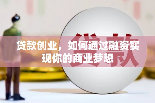 武鸣贷款创业，如何通过融资实现你的商业梦想