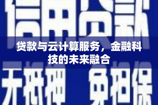 武鸣贷款与云计算服务，金融科技的未来融合