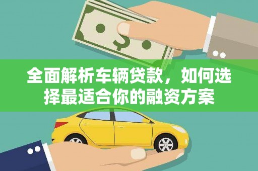 武鸣全面解析车辆贷款，如何选择最适合你的融资方案