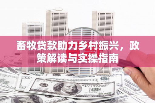 武鸣畜牧贷款助力乡村振兴，政策解读与实操指南
