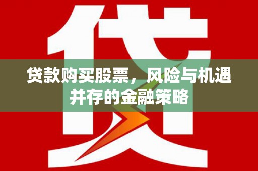 武鸣贷款购买股票，风险与机遇并存的金融策略