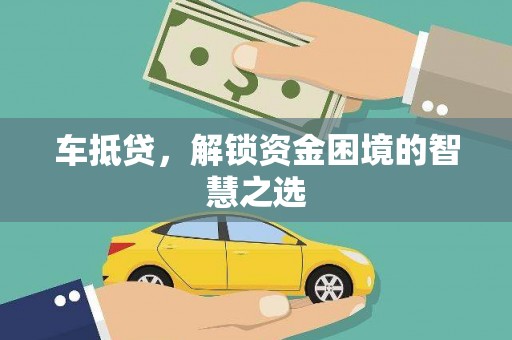 武鸣车抵贷，解锁资金困境的智慧之选