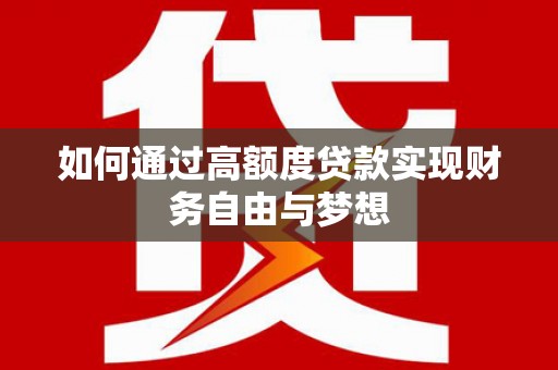 武鸣如何通过高额度贷款实现财务自由与梦想