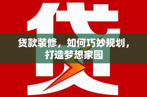 武鸣贷款装修，如何巧妙规划，打造梦想家园