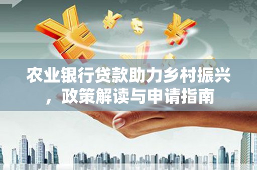 武鸣农业银行贷款助力乡村振兴，政策解读与申请指南