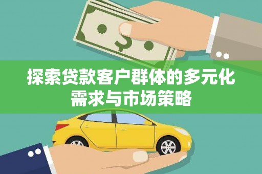 武鸣探索贷款客户群体的多元化需求与市场策略