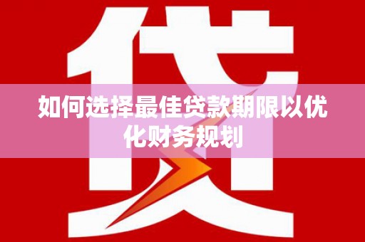 武鸣如何选择最佳贷款期限以优化财务规划