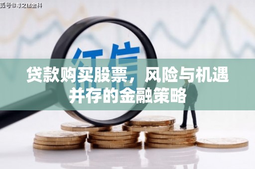 武鸣贷款购买股票，风险与机遇并存的金融策略