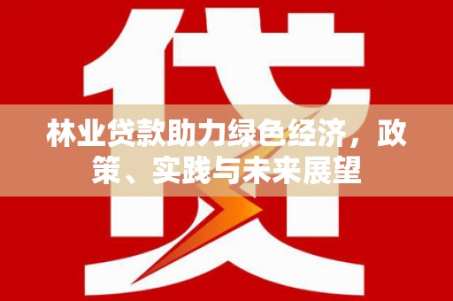 武鸣林业贷款助力绿色经济，政策、实践与未来展望