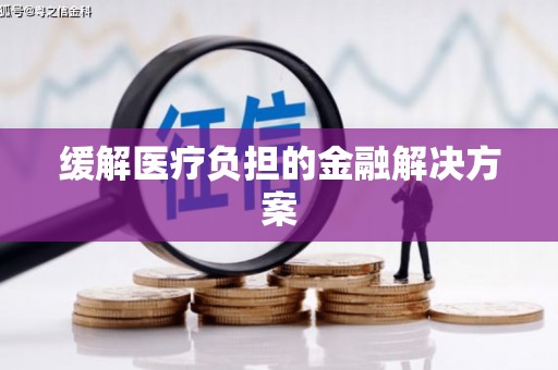 武鸣缓解医疗负担的金融解决方案