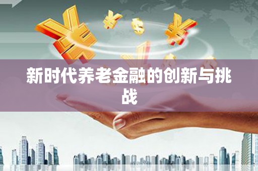 武鸣新时代养老金融的创新与挑战