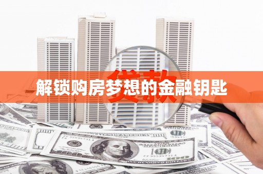 武鸣解锁购房梦想的金融钥匙