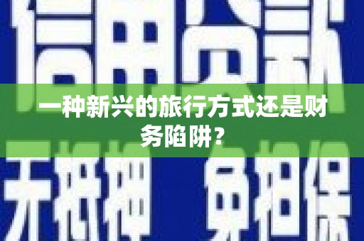 武鸣一种新兴的旅行方式还是财务陷阱？