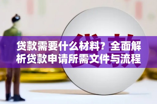 武鸣贷款需要什么材料？全面解析贷款申请所需文件与流程