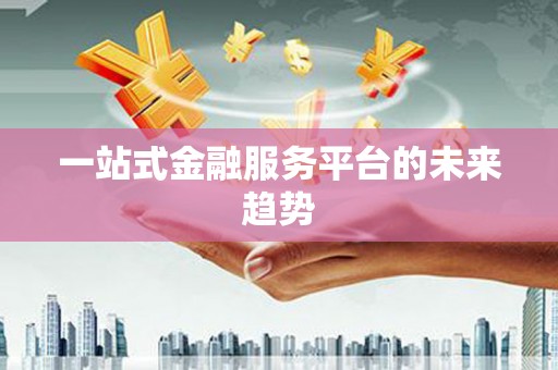 武鸣一站式金融服务平台的未来趋势
