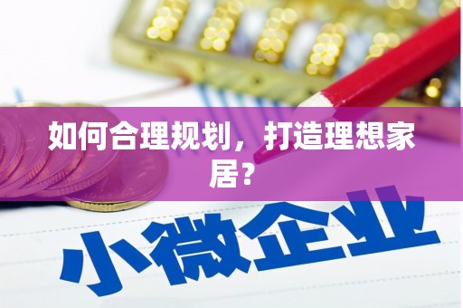武鸣如何合理规划，打造理想家居？