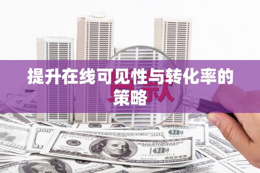 武鸣提升在线可见性与转化率的策略