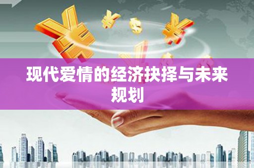 武鸣现代爱情的经济抉择与未来规划
