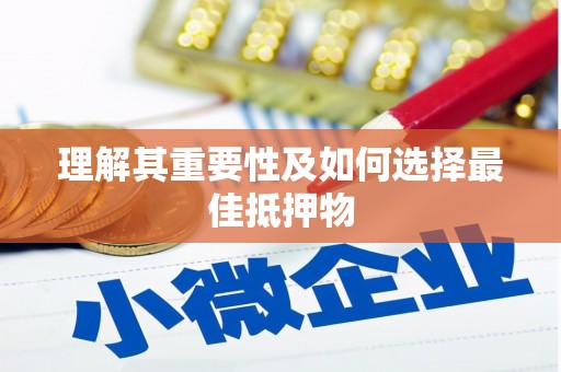 武鸣理解其重要性及如何选择最佳抵押物