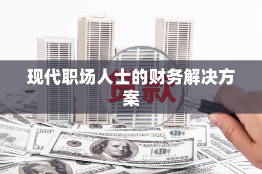 武鸣现代职场人士的财务解决方案